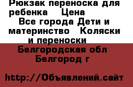 Рюкзак-переноска для ребенка  › Цена ­ 1 500 - Все города Дети и материнство » Коляски и переноски   . Белгородская обл.,Белгород г.